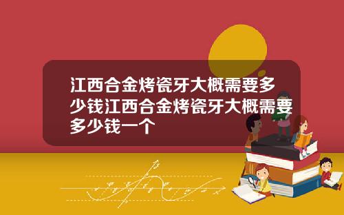 江西合金烤瓷牙大概需要多少钱江西合金烤瓷牙大概需要多少钱一个