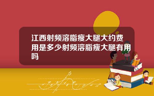 江西射频溶脂瘦大腿大约费用是多少射频溶脂瘦大腿有用吗