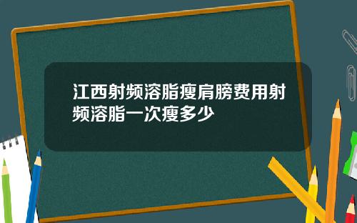 江西射频溶脂瘦肩膀费用射频溶脂一次瘦多少