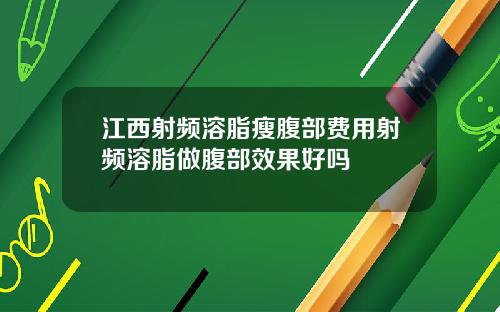 江西射频溶脂瘦腹部费用射频溶脂做腹部效果好吗