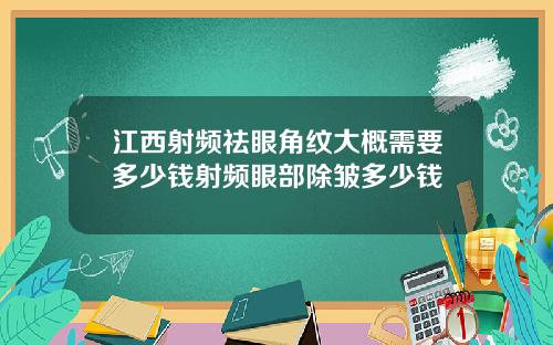 江西射频祛眼角纹大概需要多少钱射频眼部除皱多少钱