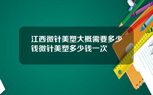 江西微针美塑大概需要多少钱微针美塑多少钱一次