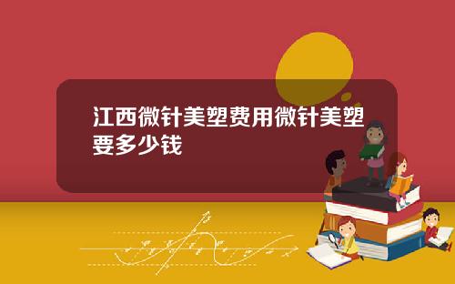 江西微针美塑费用微针美塑要多少钱