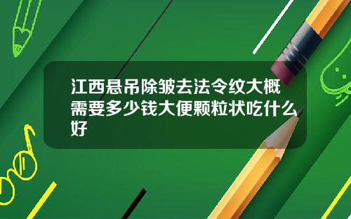 江西悬吊除皱去法令纹大概需要多少钱大便颗粒状吃什么好