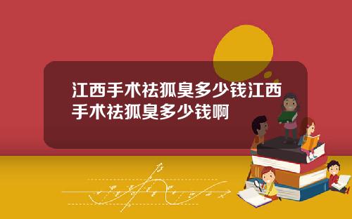 江西手术祛狐臭多少钱江西手术祛狐臭多少钱啊