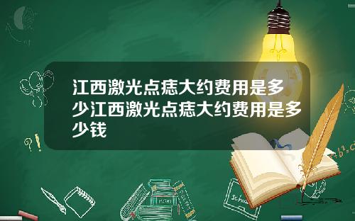 江西激光点痣大约费用是多少江西激光点痣大约费用是多少钱