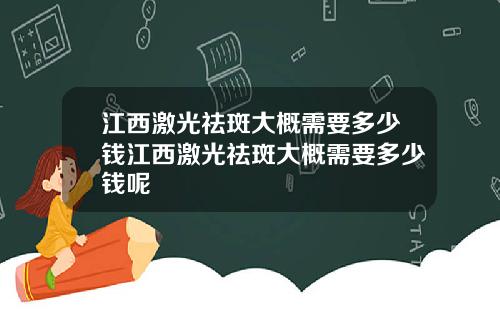 江西激光祛斑大概需要多少钱江西激光祛斑大概需要多少钱呢