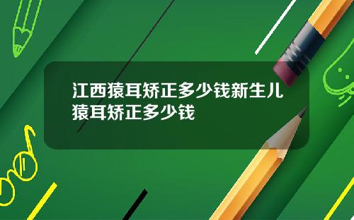 江西猿耳矫正多少钱新生儿猿耳矫正多少钱