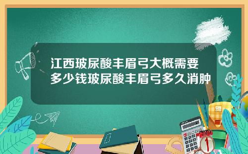 江西玻尿酸丰眉弓大概需要多少钱玻尿酸丰眉弓多久消肿