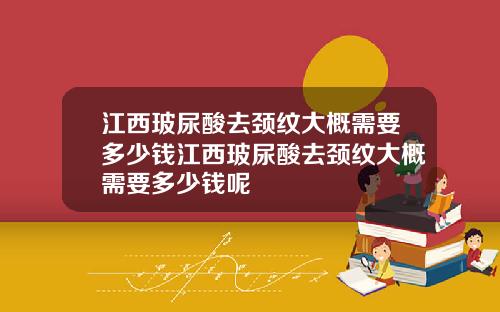 江西玻尿酸去颈纹大概需要多少钱江西玻尿酸去颈纹大概需要多少钱呢