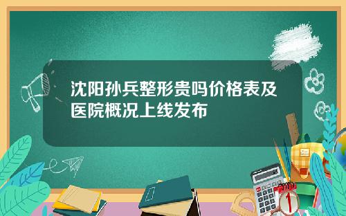 沈阳孙兵整形贵吗价格表及医院概况上线发布