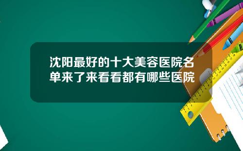 沈阳最好的十大美容医院名单来了来看看都有哪些医院