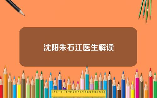 沈阳朱石江医生解读