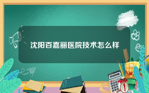 沈阳百嘉丽医院技术怎么样