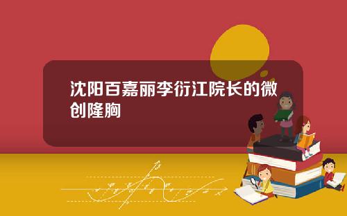 沈阳百嘉丽李衍江院长的微创隆胸