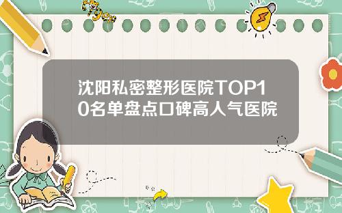 沈阳私密整形医院TOP10名单盘点口碑高人气医院