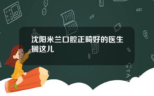 沈阳米兰口腔正畸好的医生搁这儿