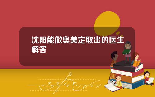 沈阳能做奥美定取出的医生解答