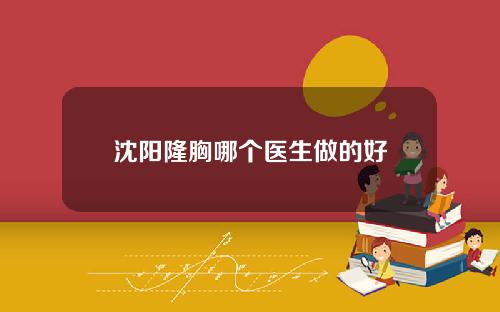 沈阳隆胸哪个医生做的好