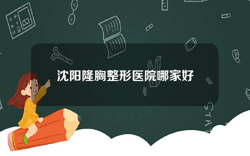 沈阳隆胸整形医院哪家好