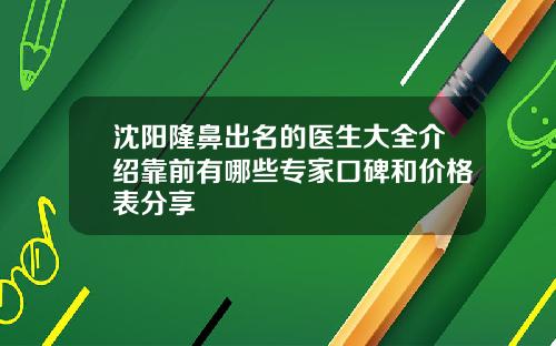 沈阳隆鼻出名的医生大全介绍靠前有哪些专家口碑和价格表分享