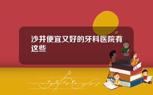 沙井便宜又好的牙科医院有这些