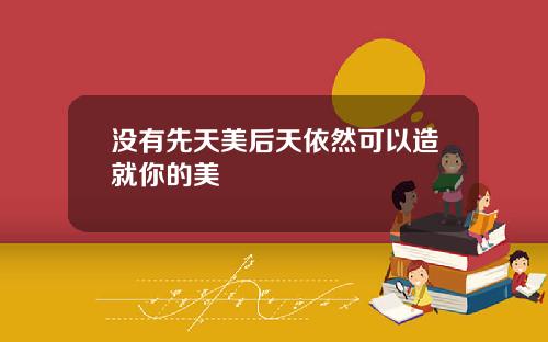 没有先天美后天依然可以造就你的美