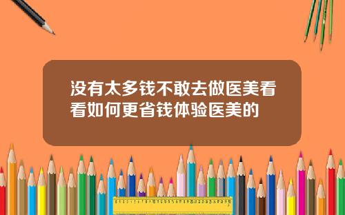 没有太多钱不敢去做医美看看如何更省钱体验医美的