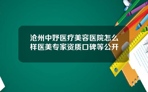 沧州中妤医疗美容医院怎么样医美专家资质口碑等公开