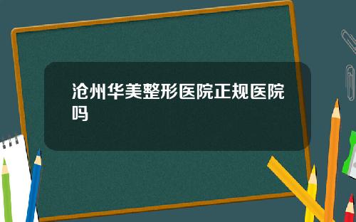 沧州华美整形医院正规医院吗