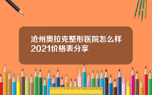 沧州奥拉克整形医院怎么样2021价格表分享