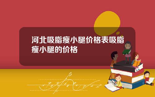 河北吸脂瘦小腿价格表吸脂瘦小腿的价格