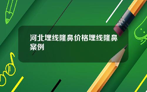 河北埋线隆鼻价格埋线隆鼻案例