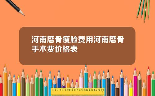 河南磨骨瘦脸费用河南磨骨手术费价格表