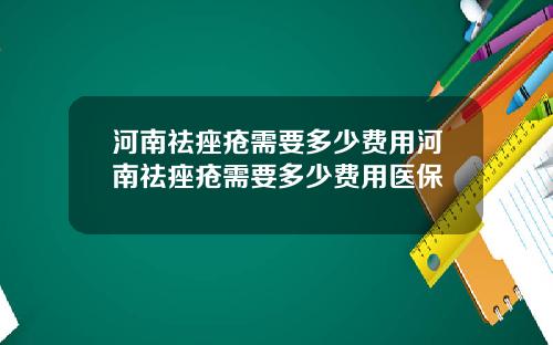 河南祛痤疮需要多少费用河南祛痤疮需要多少费用医保