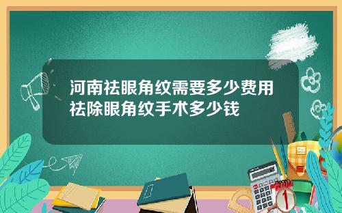 河南祛眼角纹需要多少费用祛除眼角纹手术多少钱