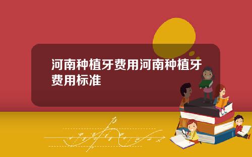 河南种植牙费用河南种植牙费用标准