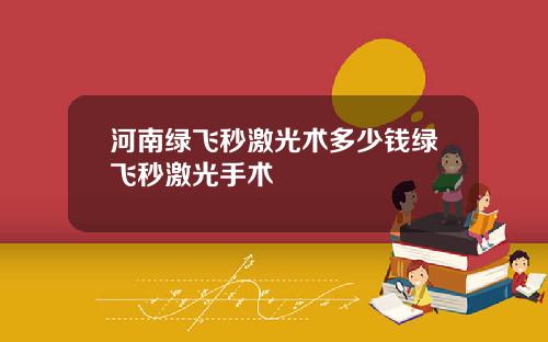 河南绿飞秒激光术多少钱绿飞秒激光手术