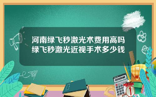 河南绿飞秒激光术费用高吗绿飞秒激光近视手术多少钱