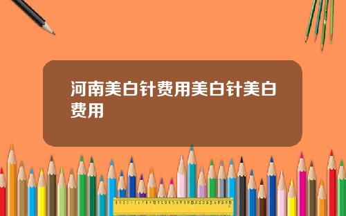 河南美白针费用美白针美白费用