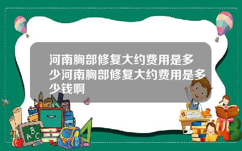河南胸部修复大约费用是多少河南胸部修复大约费用是多少钱啊
