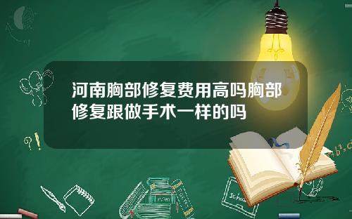 河南胸部修复费用高吗胸部修复跟做手术一样的吗