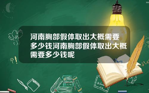 河南胸部假体取出大概需要多少钱河南胸部假体取出大概需要多少钱呢