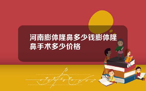 河南膨体隆鼻多少钱膨体隆鼻手术多少价格