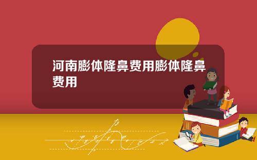 河南膨体隆鼻费用膨体隆鼻费用