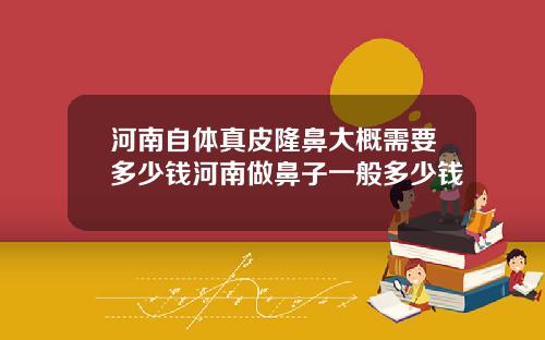 河南自体真皮隆鼻大概需要多少钱河南做鼻子一般多少钱