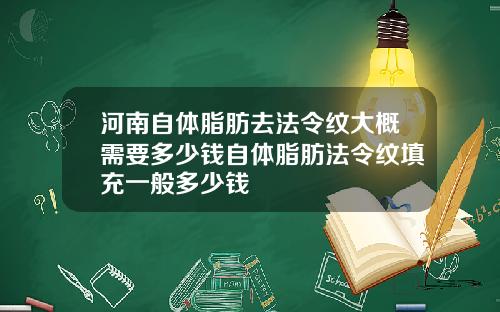 河南自体脂肪去法令纹大概需要多少钱自体脂肪法令纹填充一般多少钱