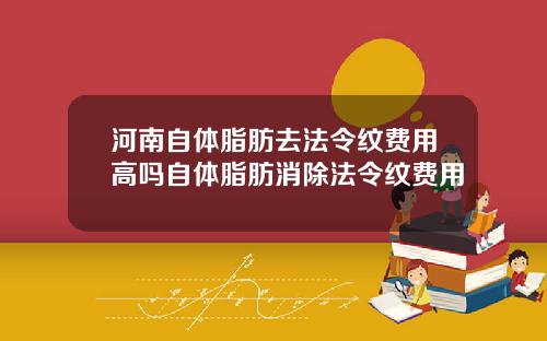 河南自体脂肪去法令纹费用高吗自体脂肪消除法令纹费用