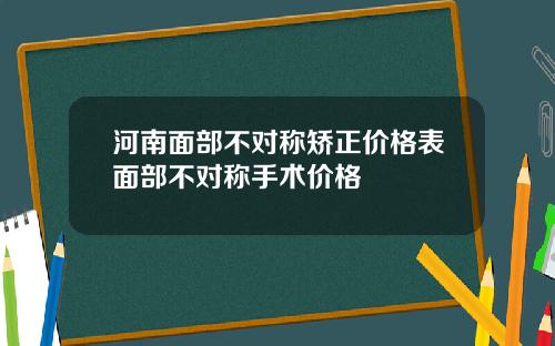 河南面部不对称矫正价格表面部不对称手术价格