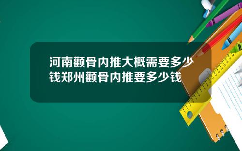 河南颧骨内推大概需要多少钱郑州颧骨内推要多少钱